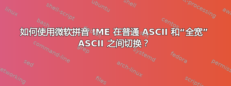 如何使用微软拼音 IME 在普通 ASCII 和“全宽” ASCII 之间切换？