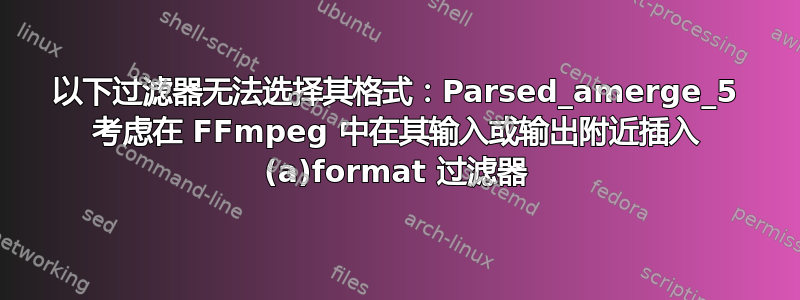 以下过滤器无法选择其格式：Parsed_amerge_5 考虑在 FFmpeg 中在其输入或输出附近插入 (a)format 过滤器