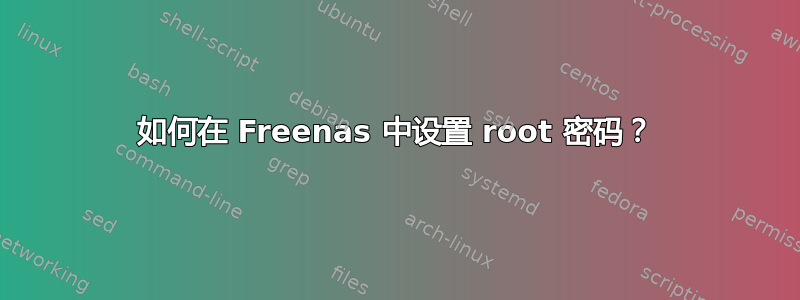 如何在 Freenas 中设置 root 密码？