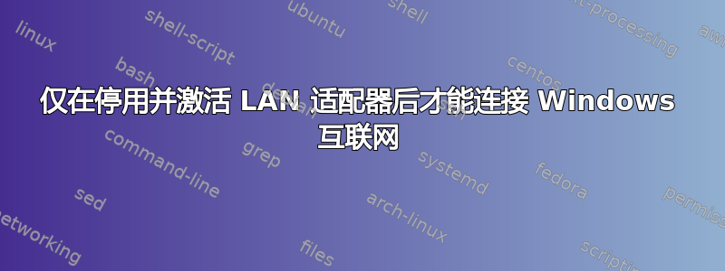 仅在停用并激活 LAN 适配器后才能连接 Windows 互联网