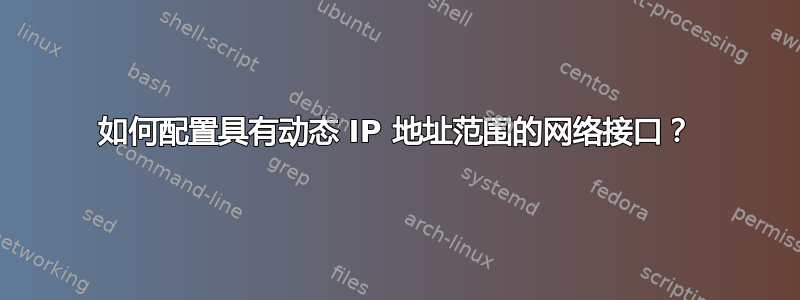 如何配置具有动态 IP 地址范围的网络接口？