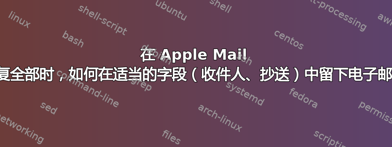 在 Apple Mail 中使用回复全部时，如何在适当的字段（收件人、抄送）中留下电子邮件地址？