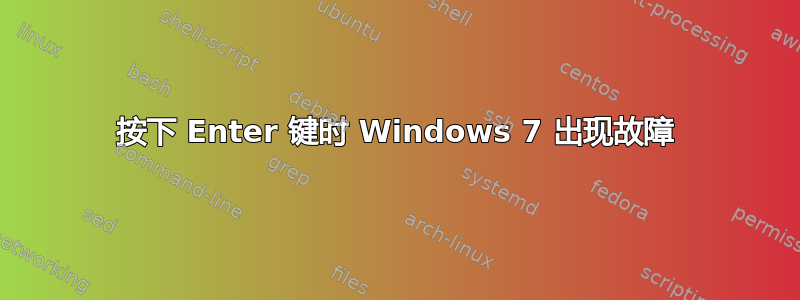 按下 Enter 键时 Windows 7 出现故障