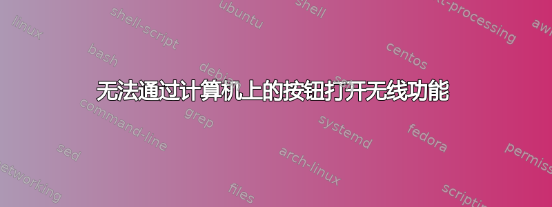 无法通过计算机上的按钮打开无线功能