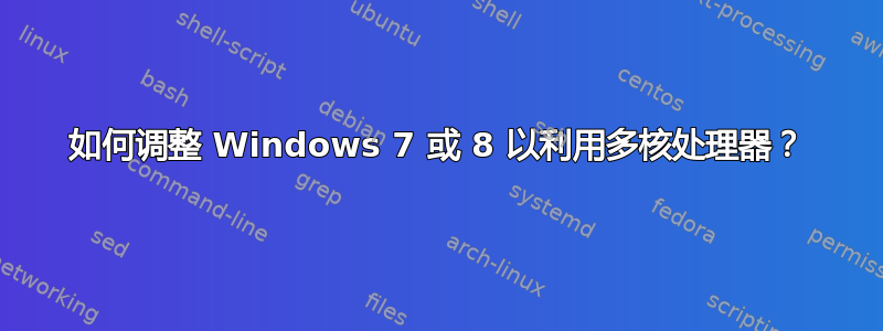 如何调整 Windows 7 或 8 以利用多核处理器？