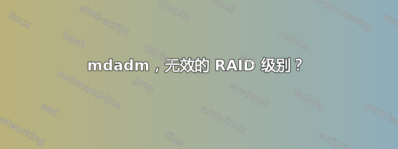 mdadm，无效的 RAID 级别？