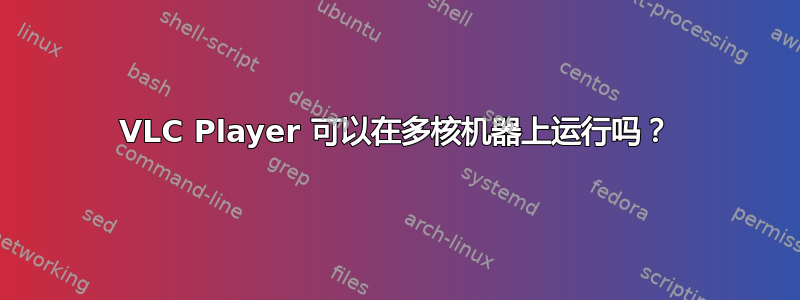 VLC Player 可以在多核机器上运行吗？