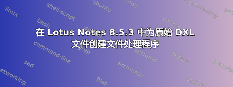 在 Lotus Notes 8.5.3 中为原始 DXL 文件创建文件处理程序