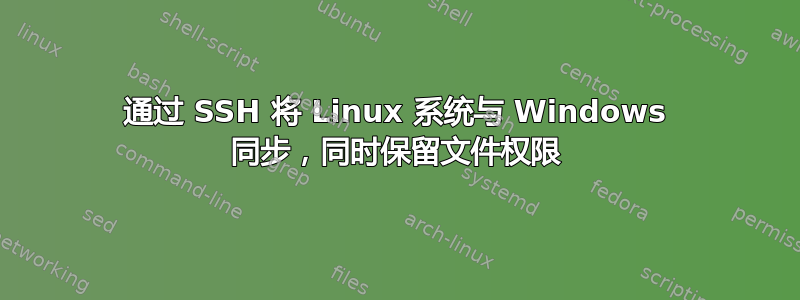 通过 SSH 将 Linux 系统与 Windows 同步，同时保留文件权限