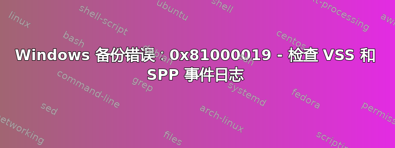 Windows 备份错误：0x81000019 - 检查 VSS 和 SPP 事件日志