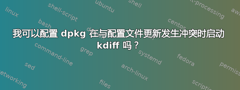 我可以配置 dpkg 在与配置文件更新发生冲突时启动 kdiff 吗？