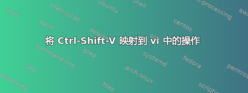 将 Ctrl-Shift-V 映射到 vi 中的操作