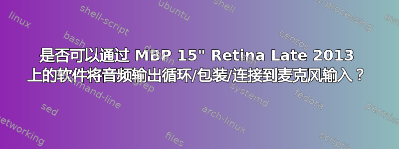 是否可以通过 MBP 15" Retina Late 2013 上的软件将音频输出循环/包装/连接到麦克风输入？