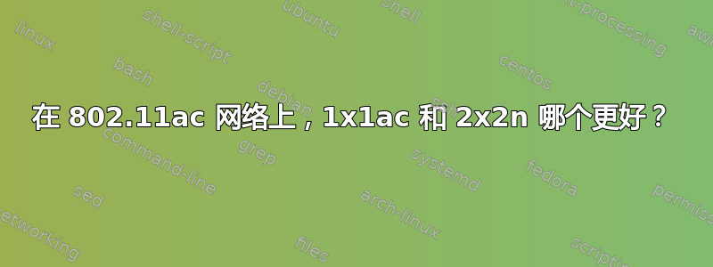 在 802.11ac 网络上，1x1ac 和 2x2n 哪个更好？