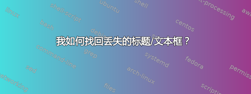 我如何找回丢失的标题/文本框？