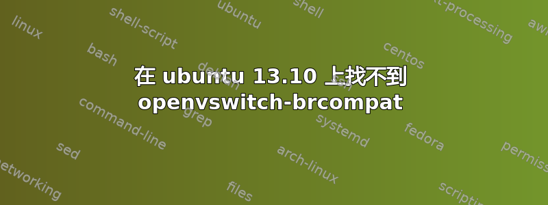 在 ubuntu 13.10 上找不到 openvswitch-brcompat