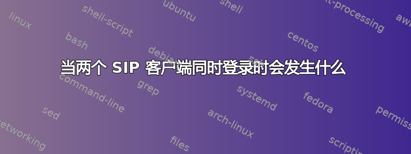 当两个 SIP 客户端同时登录时会发生什么