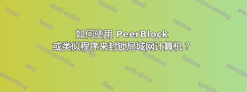 如何使用 PeerBlock 或类似程序来封锁局域网计算机？