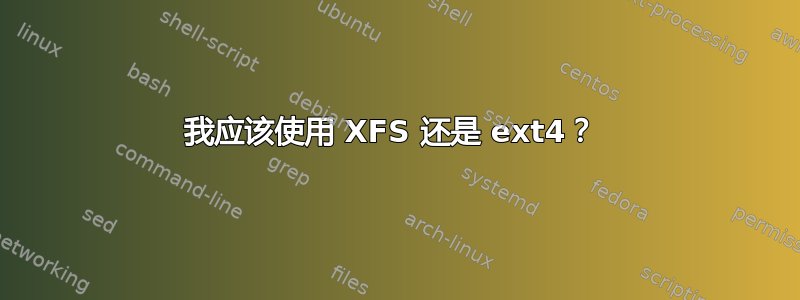 我应该使用 XFS 还是 ext4？ 