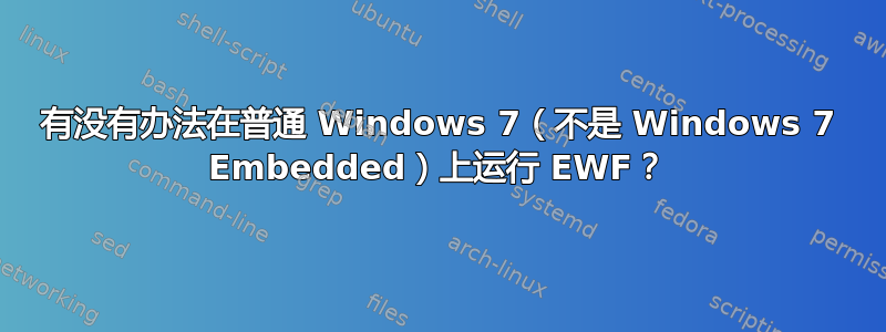 有没有办法在普通 Windows 7（不是 Windows 7 Embedded）上运行 EWF？