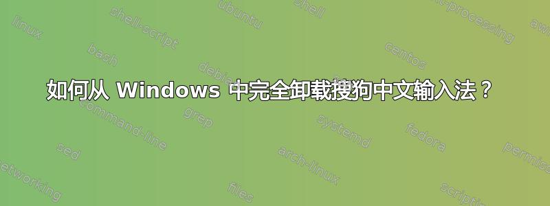 如何从 Windows 中完全卸载搜狗中文输入法？