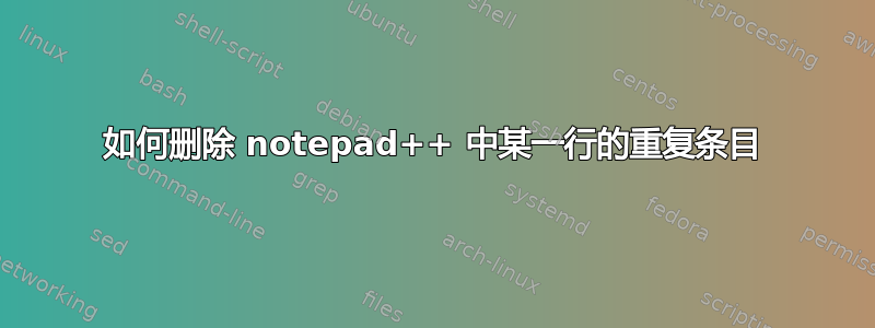 如何删除 notepad++ 中某一行的重复条目