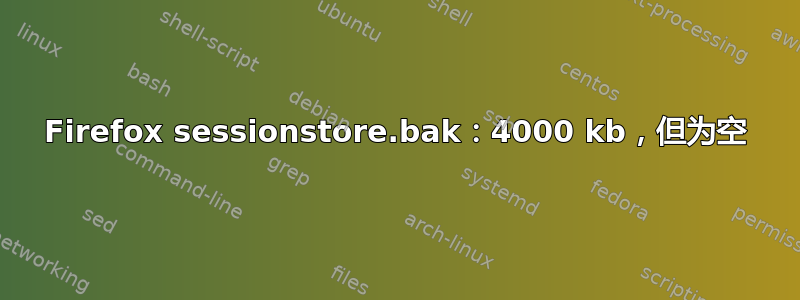 Firefox sessionstore.bak：4000 kb，但为空