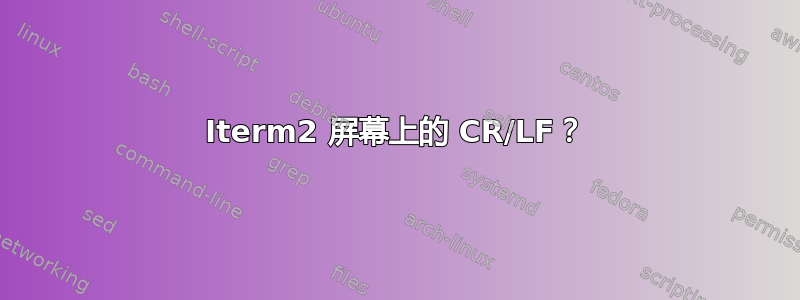 Iterm2 屏幕上的 CR/LF？