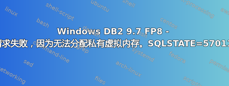 Windows DB2 9.7 FP8 - 请求失败，因为无法分配私有虚拟内存。SQLSTATE=57011