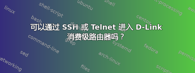 可以通过 SSH 或 Telnet 进入 D-Link 消费级路由器吗？