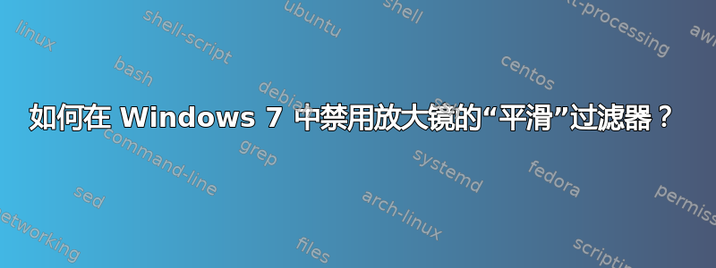 如何在 Windows 7 中禁用放大镜的“平滑”过滤器？