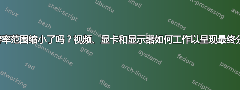 显卡分辨率范围缩小了吗？视频、显卡和显示器如何工作以呈现最终分辨率？