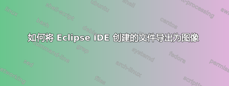 如何将 Eclipse IDE 创建的文件导出为图像