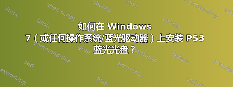 如何在 Windows 7（或任何操作系统/蓝光驱动器）上安装 PS3 蓝光光盘？