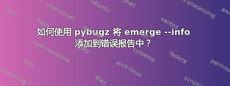 如何使用 pybugz 将 emerge --info 添加到错误报告中？