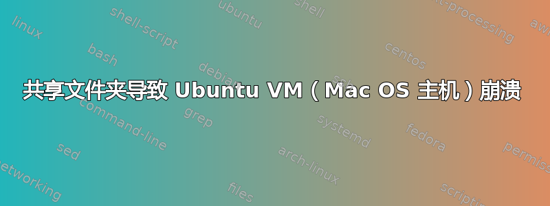 共享文件夹导致 Ubuntu VM（Mac OS 主机）崩溃