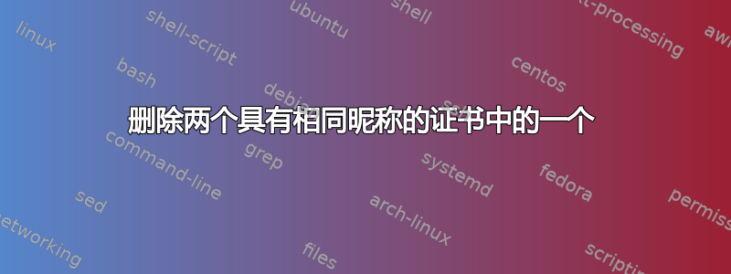 删除两个具有相同昵称的证书中的一个