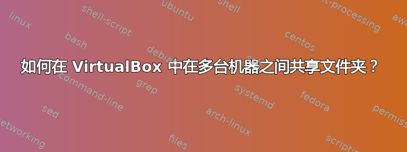 如何在 VirtualBox 中在多台机器之间共享文件夹？