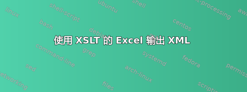 使用 XSLT 的 Excel 输出 XML