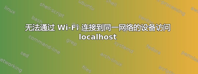 无法通过 Wi-Fi 连接到同一网络的设备访问 localhost