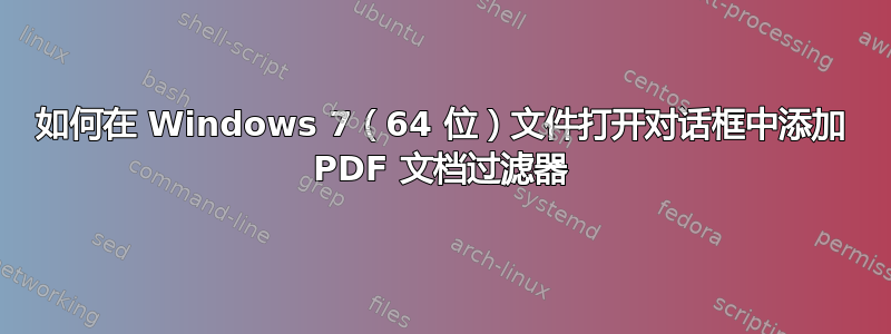 如何在 Windows 7（64 位）文件打开对话框中添加 PDF 文档过滤器