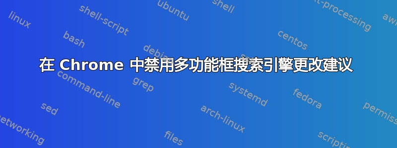 在 Chrome 中禁用多功能框搜索引擎更改建议