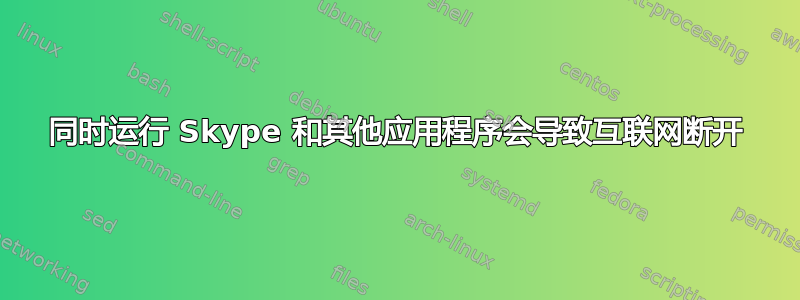 同时运行 Skype 和其他应用程序会导致互联网断开