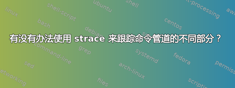 有没有办法使用 strace 来跟踪命令管道的不同部分？