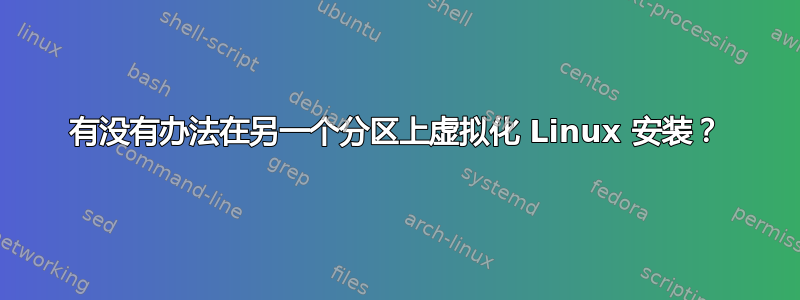 有没有办法在另一个分区上虚拟化 Linux 安装？