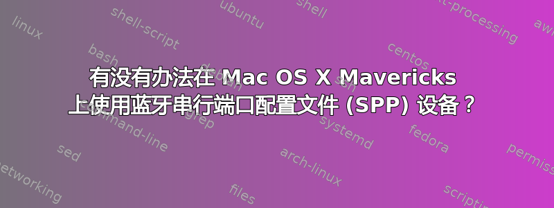 有没有办法在 Mac OS X Mavericks 上使用蓝牙串行端口配置文件 (SPP) 设备？