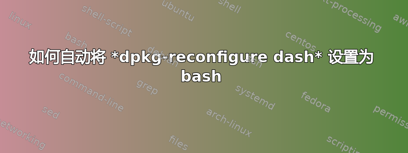 如何自动将 *dpkg-reconfigure dash* 设置为 bash