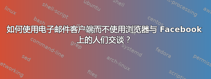 如何使用电子邮件客户端而不使用浏览器与 Facebook 上的人们交谈？