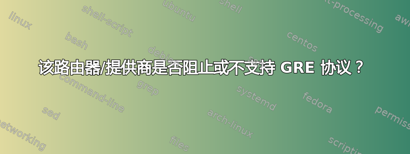 该路由器/提供商是否阻止或不支持 GRE 协议？