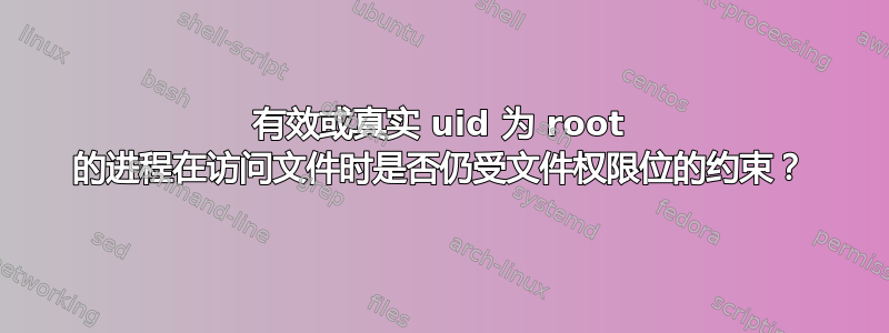 有效或真实 uid 为 root 的进程在访问文件时是否仍受文件权限位的约束？